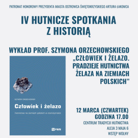 IV Hutnicze Spotkania z Historią - wykład prof. Szymona Orzechowskiego „Człowiek i żelazo. Pradzieje hutnictwa żelaza na ziemiach polskich”
